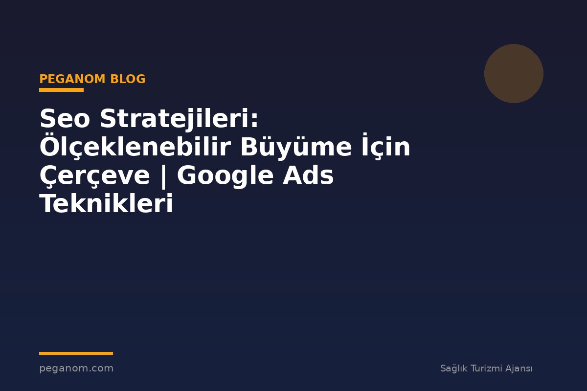 Seo Stratejileri: Ölçeklenebilir Büyüme İçin Çerçeve | Google Ads Teknikleri