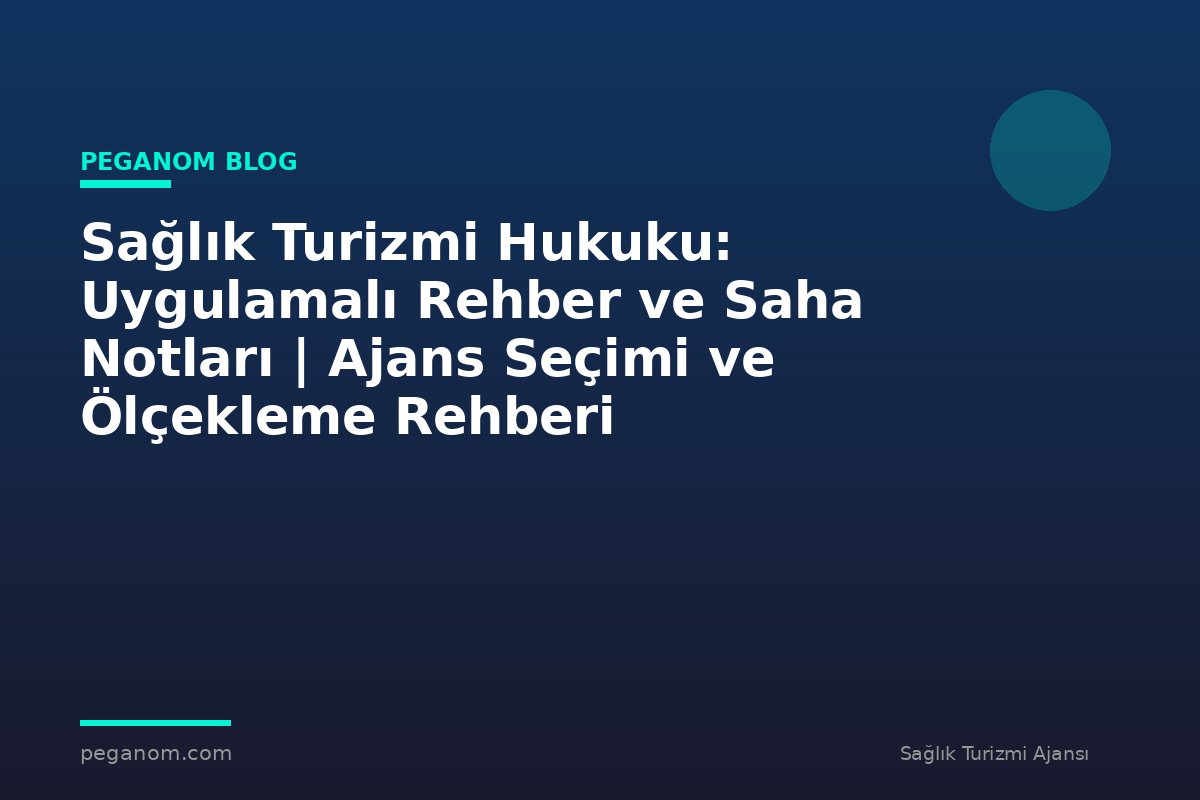 Sağlık Turizmi Hukuku: Uygulamalı Rehber ve Saha Notları | Ajans Seçimi ve Ölçekleme Rehberi