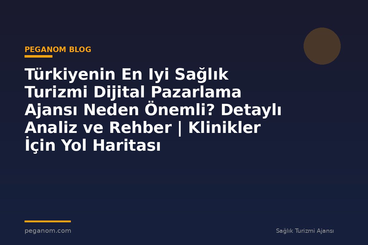 Türkiyenin En Iyi Sağlık Turizmi Dijital Pazarlama Ajansı Neden Önemli? Detaylı Analiz ve Rehber | Klinikler İçin Yol Haritası