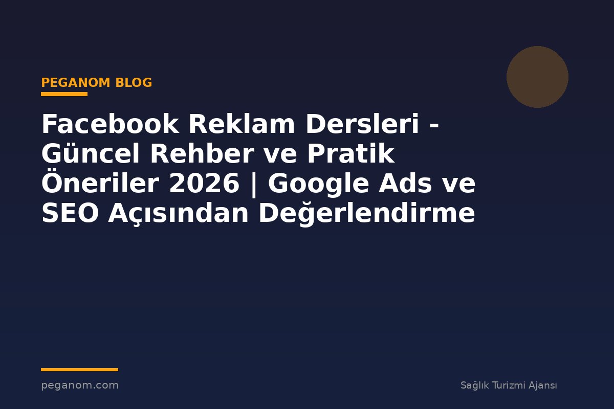 Facebook Reklam Dersleri - Güncel Rehber ve Pratik Öneriler 2026 | Google Ads ve SEO Açısından Değerlendirme