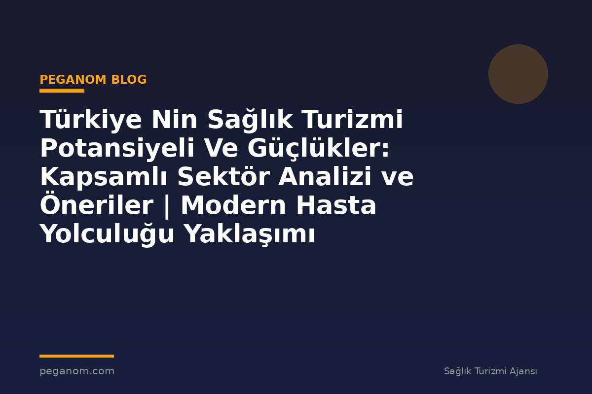 Türkiye Nin Sağlık Turizmi Potansiyeli Ve Güçlükler: Kapsamlı Sektör Analizi ve Öneriler | Modern Hasta Yolculuğu Yaklaşımı