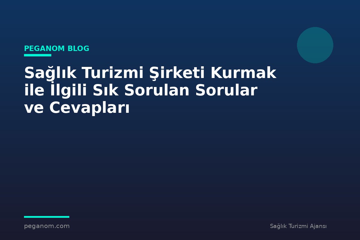Sağlık Turizmi Şirketi Kurmak ile İlgili Sık Sorulan Sorular ve Cevapları