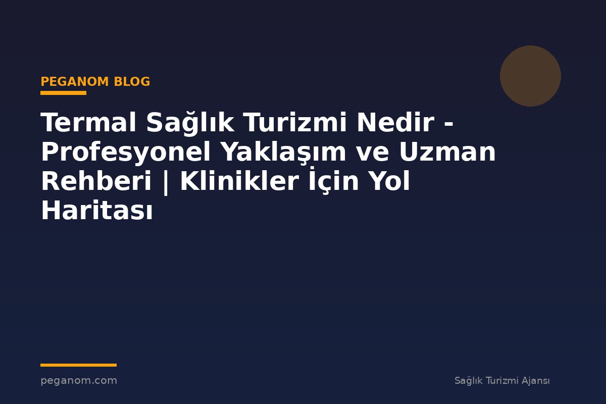 Termal Sağlık Turizmi Nedir - Profesyonel Yaklaşım ve Uzman Rehberi | Klinikler İçin Yol Haritası