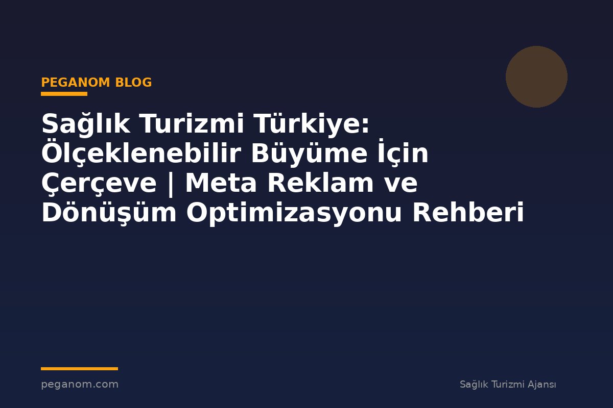 Sağlık Turizmi Türkiye: Ölçeklenebilir Büyüme İçin Çerçeve | Meta Reklam ve Dönüşüm Optimizasyonu Rehberi