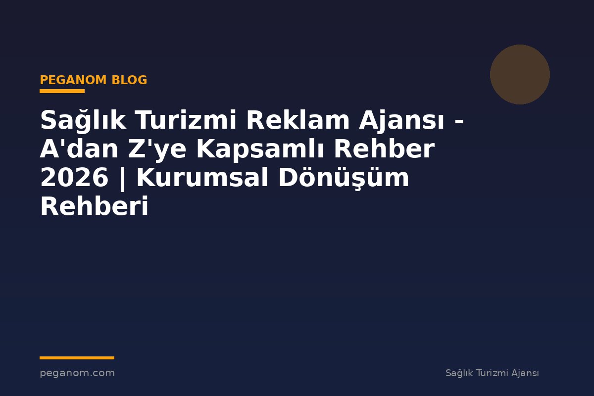 Sağlık Turizmi Reklam Ajansı - A'dan Z'ye Kapsamlı Rehber 2026 | Kurumsal Dönüşüm Rehberi