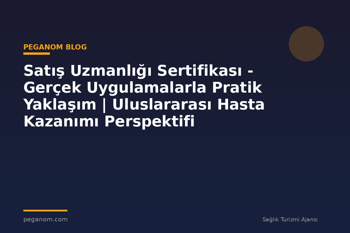 Satış Uzmanlığı Sertifikası - Gerçek Uygulamalarla Pratik Yaklaşım | Uluslararası Hasta Kazanımı Perspektifi