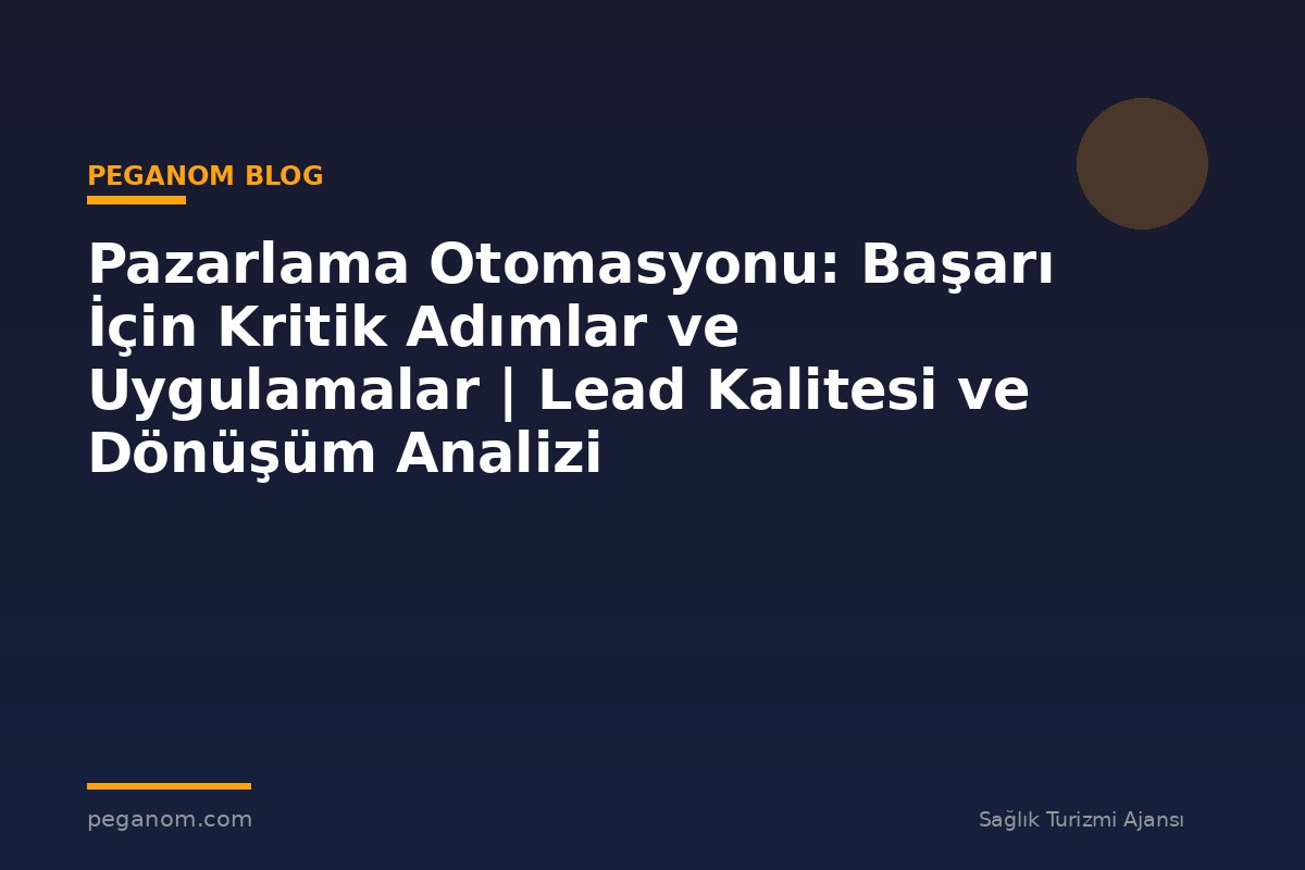 Pazarlama Otomasyonu: Başarı İçin Kritik Adımlar ve Uygulamalar | Lead Kalitesi ve Dönüşüm Analizi