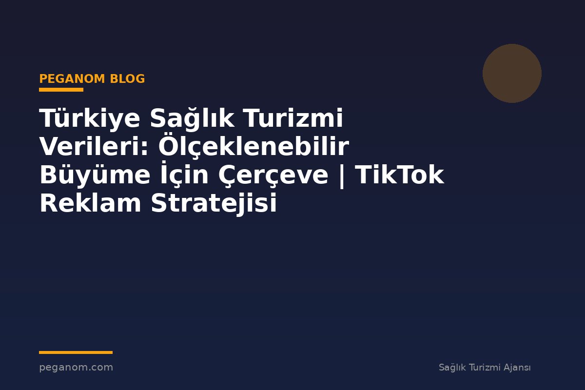 Türkiye Sağlık Turizmi Verileri: Ölçeklenebilir Büyüme İçin Çerçeve | TikTok Reklam Stratejisi