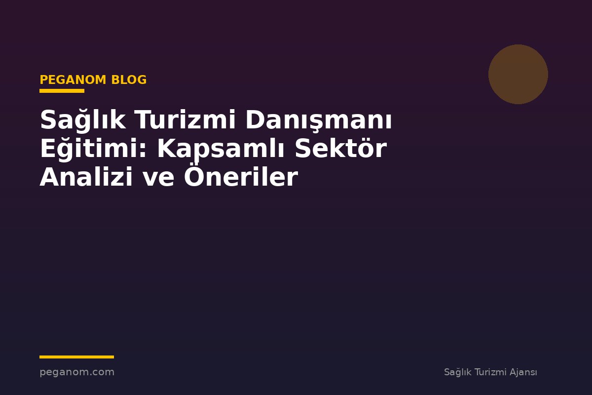 Sağlık Turizmi Danışmanı Eğitimi: Kapsamlı Sektör Analizi ve Öneriler