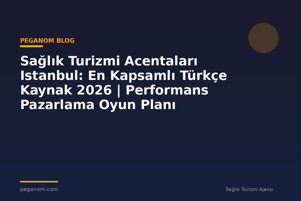 Sağlık Turizmi Acentaları Istanbul: En Kapsamlı Türkçe Kaynak 2026 | Performans Pazarlama Oyun Planı