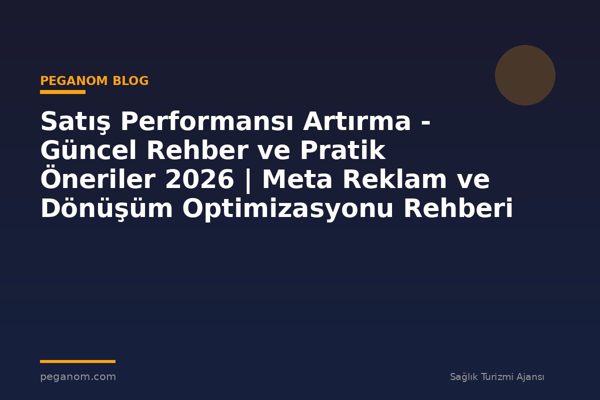 Satış Performansı Artırma - Güncel Rehber ve Pratik Öneriler 2026 | Meta Reklam ve Dönüşüm Optimizasyonu Rehberi