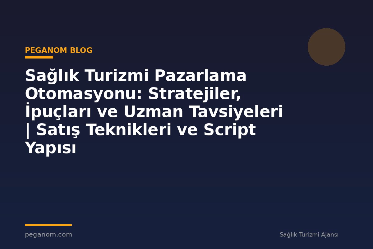 Sağlık Turizmi Pazarlama Otomasyonu: Stratejiler, İpuçları ve Uzman Tavsiyeleri | Satış Teknikleri ve Script Yapısı
