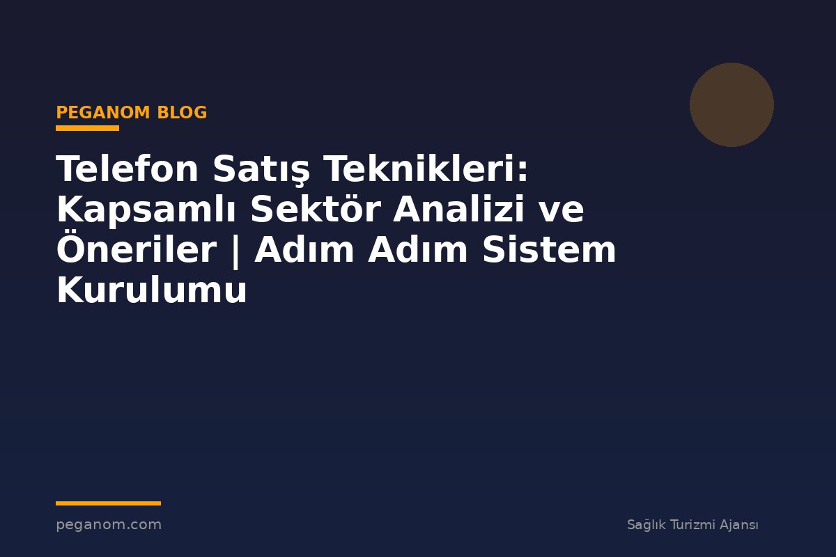 Telefon Satış Teknikleri: Kapsamlı Sektör Analizi ve Öneriler | Adım Adım Sistem Kurulumu