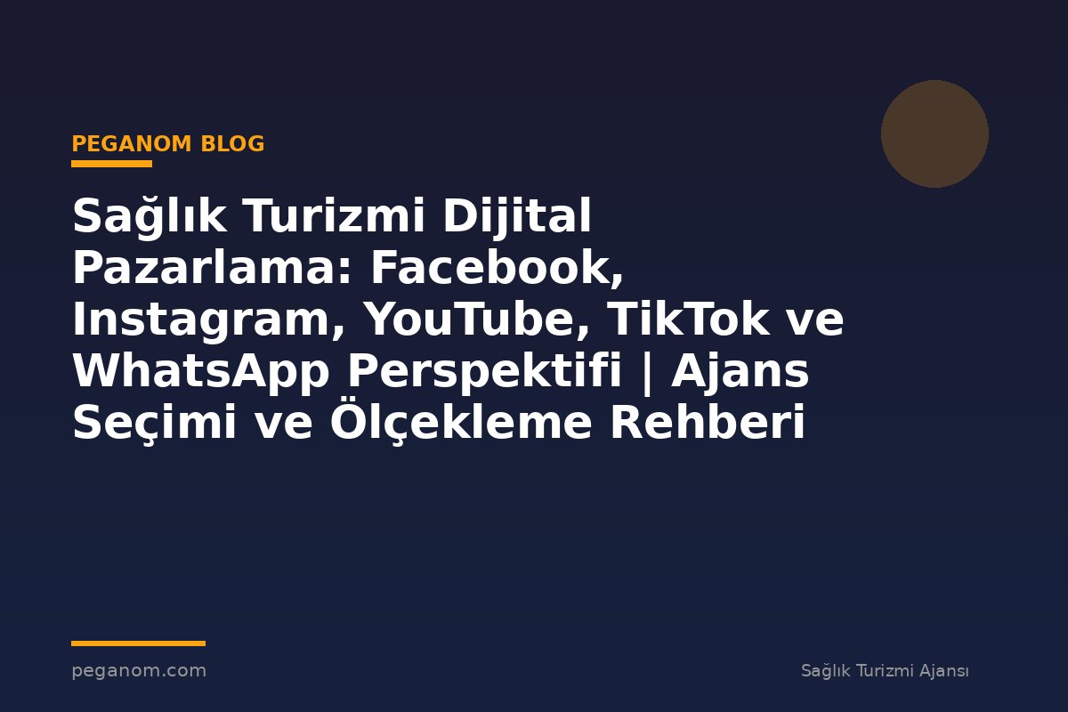 Sağlık Turizmi Dijital Pazarlama: Facebook, Instagram, YouTube, TikTok ve WhatsApp Perspektifi | Ajans Seçimi ve Ölçekleme Rehberi