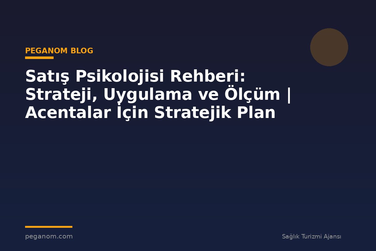 Satış Psikolojisi Rehberi: Strateji, Uygulama ve Ölçüm | Acentalar İçin Stratejik Plan