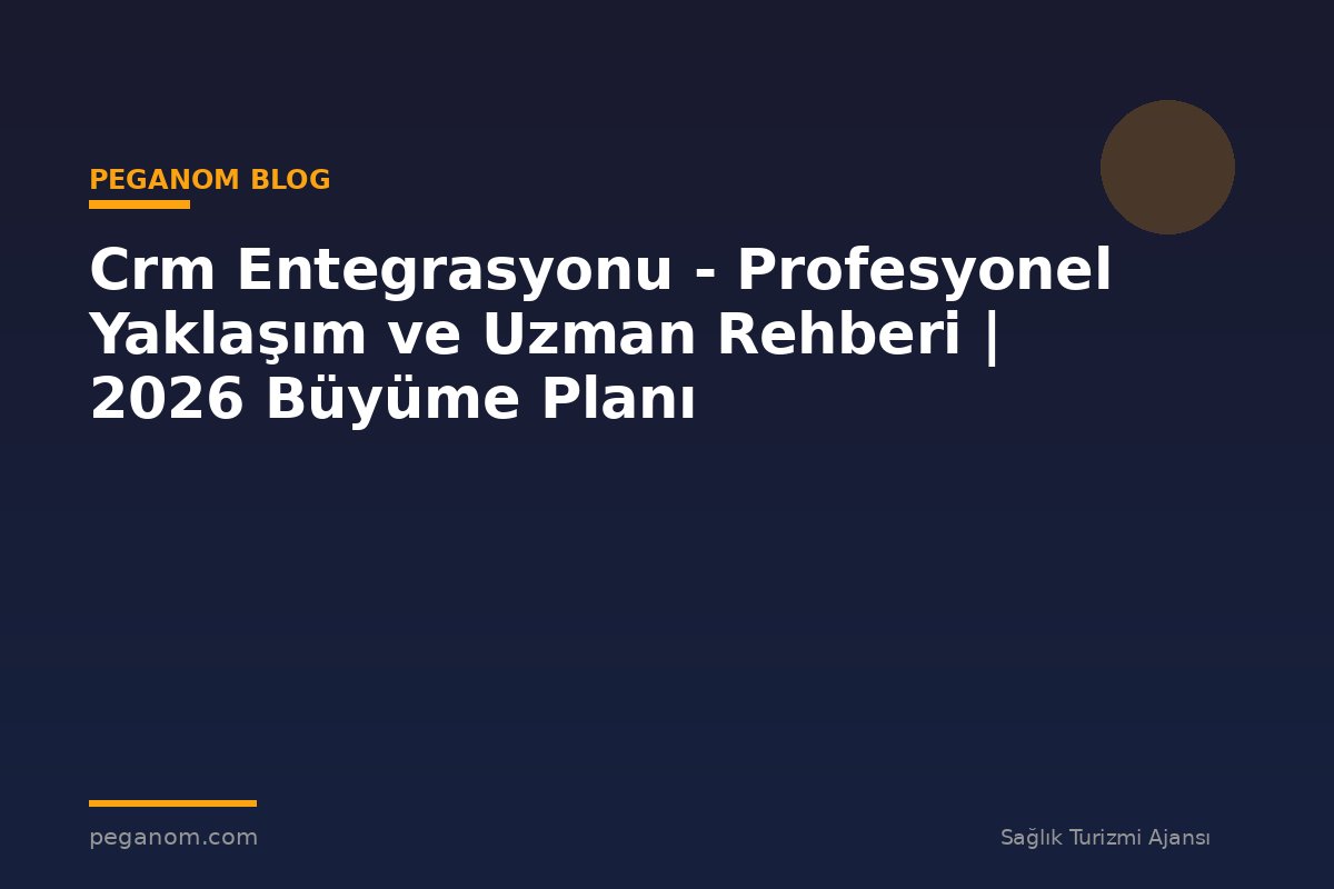 Crm Entegrasyonu - Profesyonel Yaklaşım ve Uzman Rehberi | 2026 Büyüme Planı