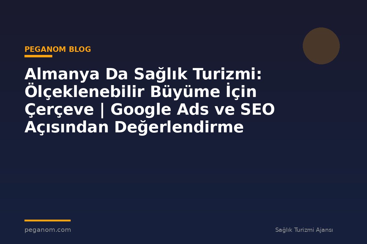 Almanya Da Sağlık Turizmi: Ölçeklenebilir Büyüme İçin Çerçeve | Google Ads ve SEO Açısından Değerlendirme