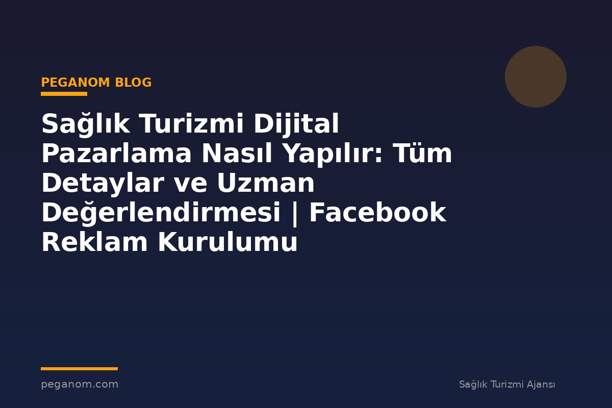 Sağlık Turizmi Dijital Pazarlama Nasıl Yapılır: Tüm Detaylar ve Uzman Değerlendirmesi | Facebook Reklam Kurulumu