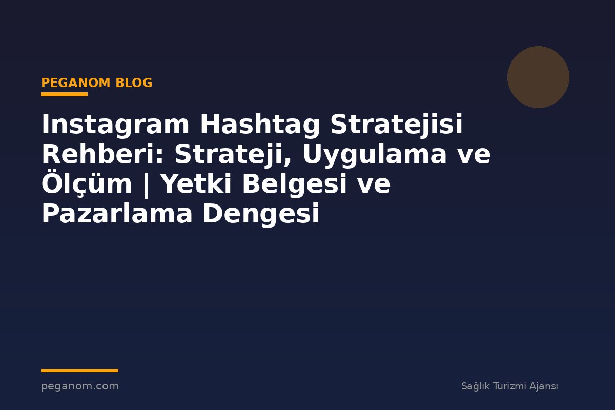 Instagram Hashtag Stratejisi Rehberi: Strateji, Uygulama ve Ölçüm | Yetki Belgesi ve Pazarlama Dengesi