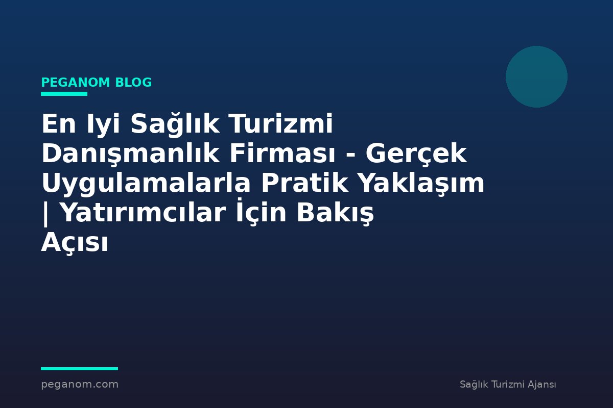 En Iyi Sağlık Turizmi Danışmanlık Firması - Gerçek Uygulamalarla Pratik Yaklaşım | Yatırımcılar İçin Bakış Açısı