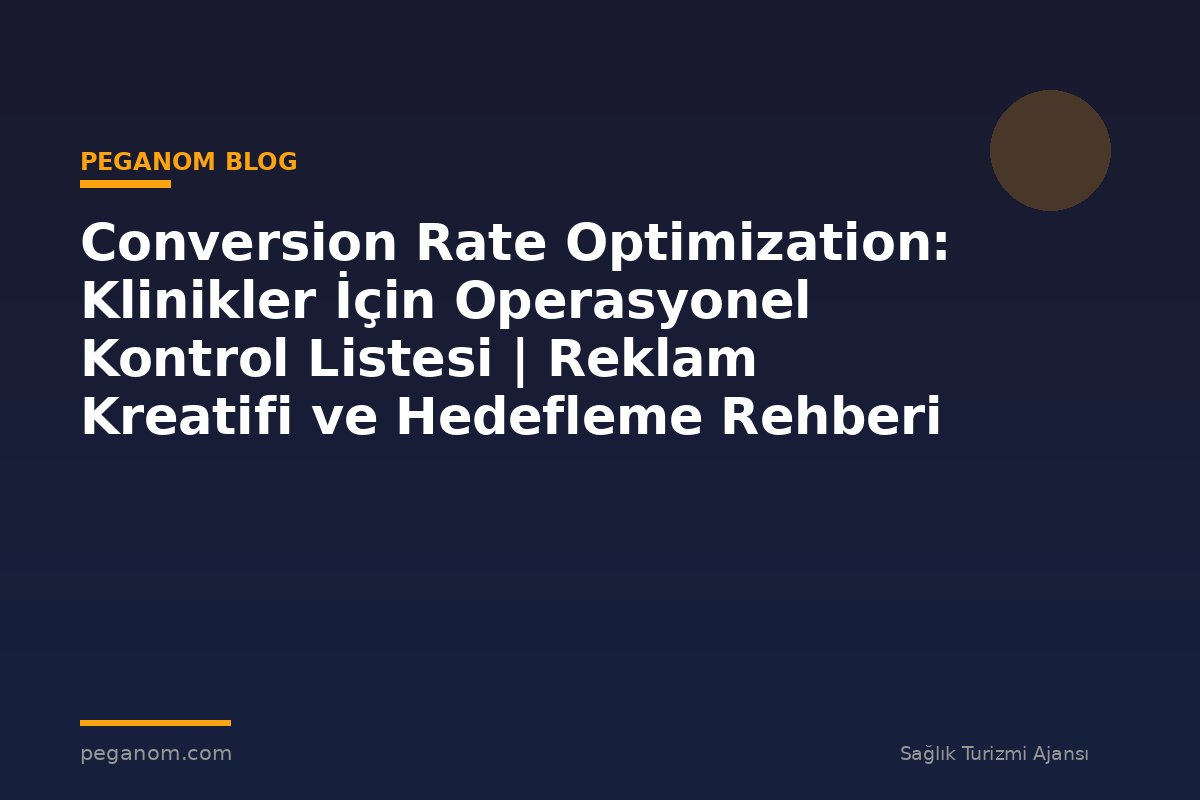 Conversion Rate Optimization: Klinikler İçin Operasyonel Kontrol Listesi | Reklam Kreatifi ve Hedefleme Rehberi