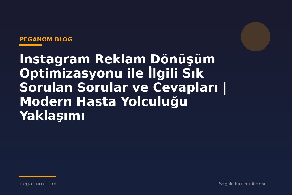 Instagram Reklam Dönüşüm Optimizasyonu ile İlgili Sık Sorulan Sorular ve Cevapları | Modern Hasta Yolculuğu Yaklaşımı