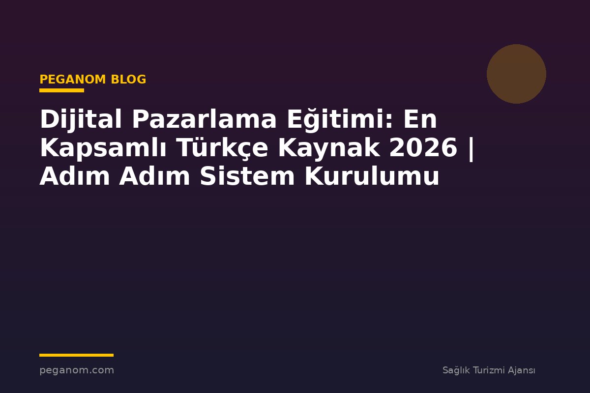Dijital Pazarlama Eğitimi: En Kapsamlı Türkçe Kaynak 2026 | Adım Adım Sistem Kurulumu