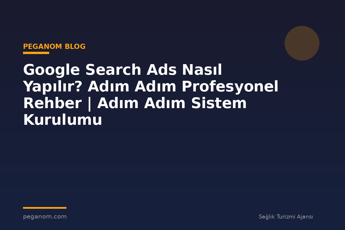 Google Search Ads Nasıl Yapılır? Adım Adım Profesyonel Rehber | Adım Adım Sistem Kurulumu