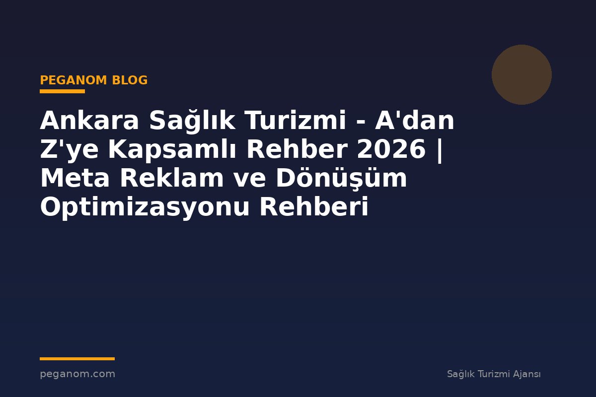 Ankara Sağlık Turizmi - A'dan Z'ye Kapsamlı Rehber 2026 | Meta Reklam ve Dönüşüm Optimizasyonu Rehberi