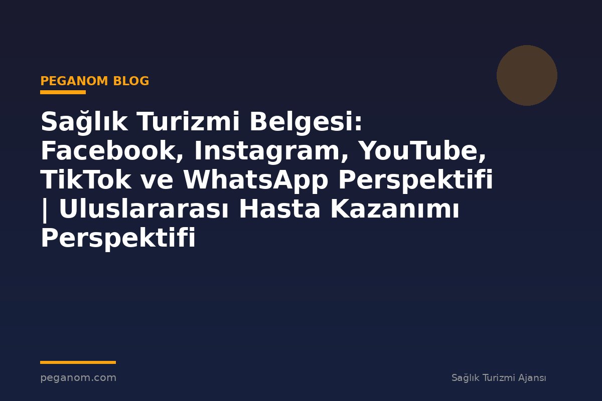 Sağlık Turizmi Belgesi: Facebook, Instagram, YouTube, TikTok ve WhatsApp Perspektifi | Uluslararası Hasta Kazanımı Perspektifi