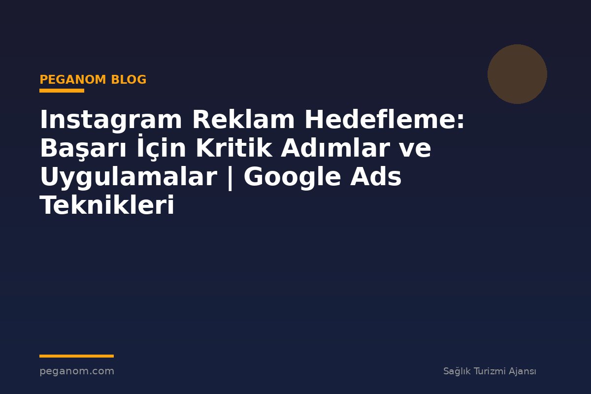 Instagram Reklam Hedefleme: Başarı İçin Kritik Adımlar ve Uygulamalar | Google Ads Teknikleri
