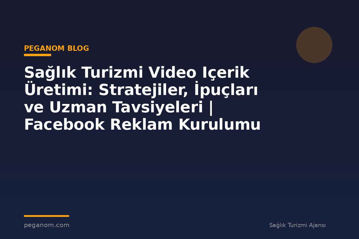 Sağlık Turizmi Video Içerik Üretimi: Stratejiler, İpuçları ve Uzman Tavsiyeleri | Facebook Reklam Kurulumu