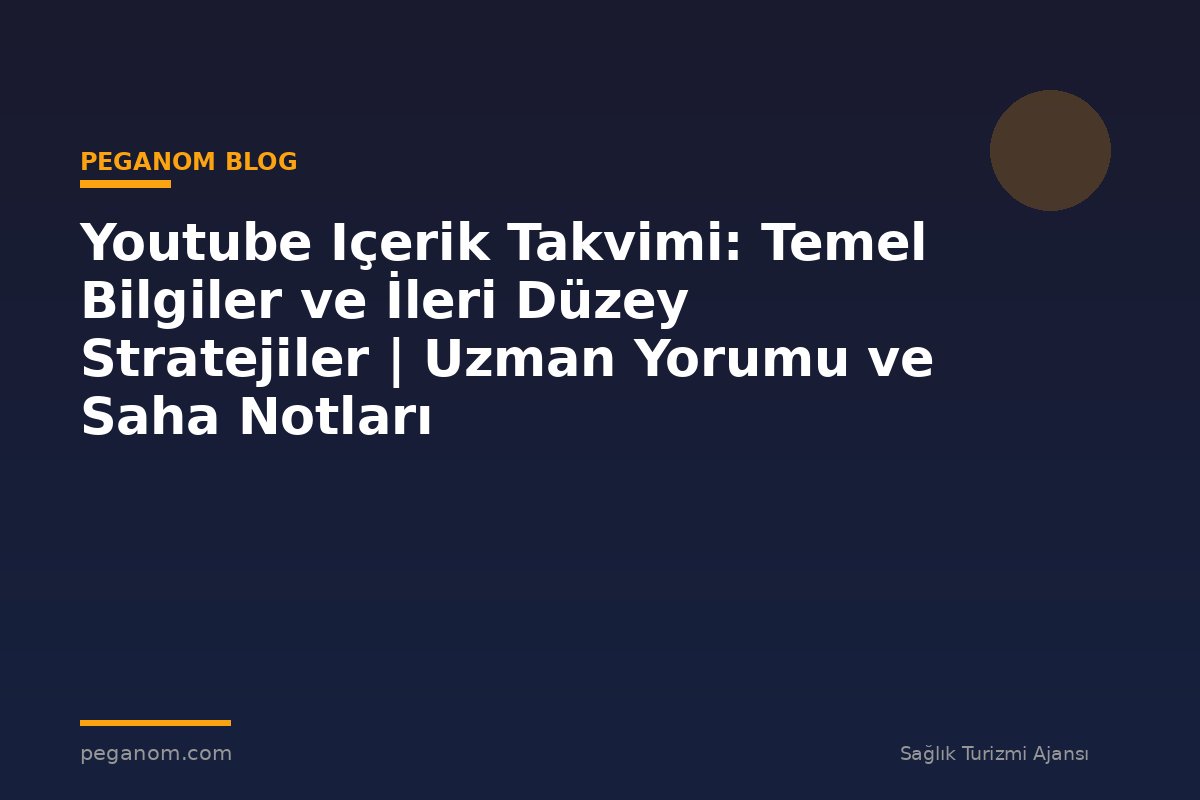 Youtube Içerik Takvimi: Temel Bilgiler ve İleri Düzey Stratejiler | Uzman Yorumu ve Saha Notları