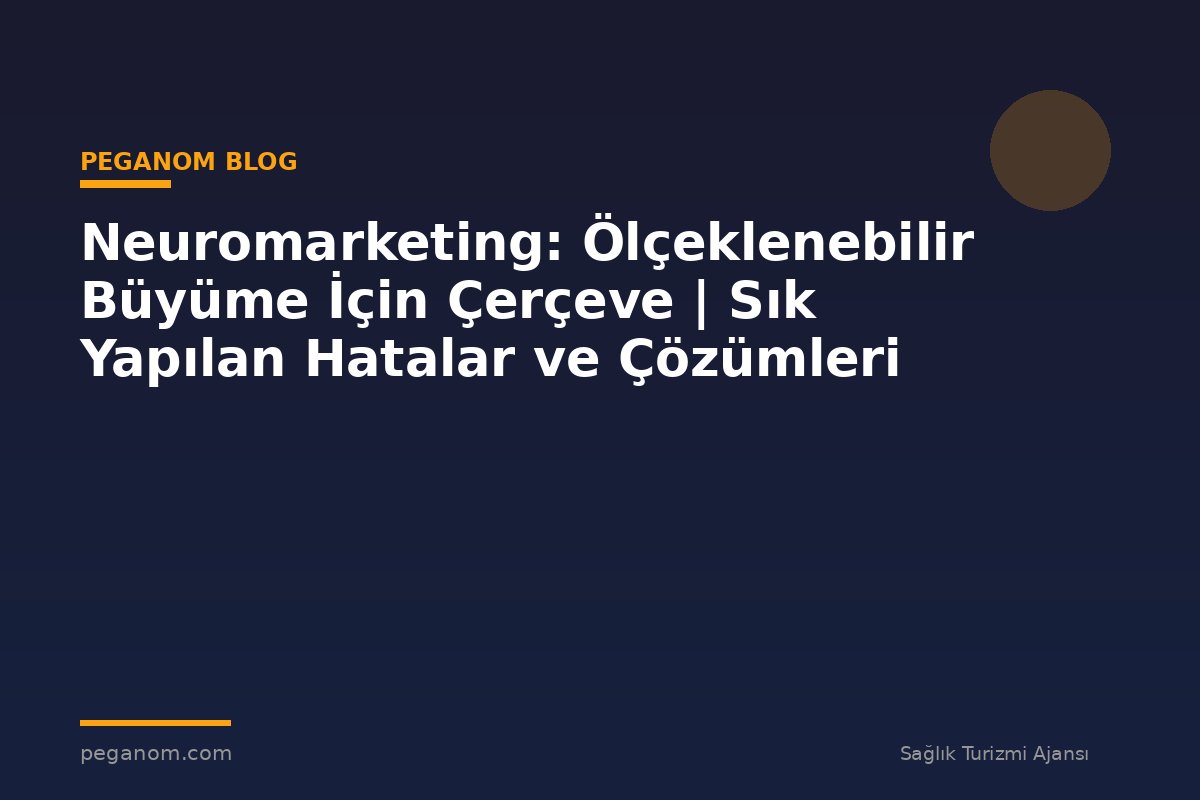 Neuromarketing: Ölçeklenebilir Büyüme İçin Çerçeve | Sık Yapılan Hatalar ve Çözümleri