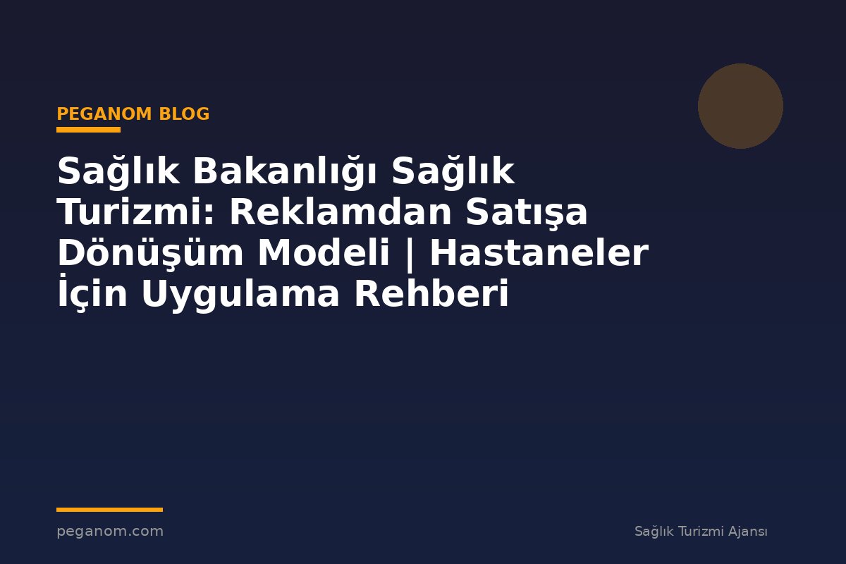 Sağlık Bakanlığı Sağlık Turizmi: Reklamdan Satışa Dönüşüm Modeli | Hastaneler İçin Uygulama Rehberi