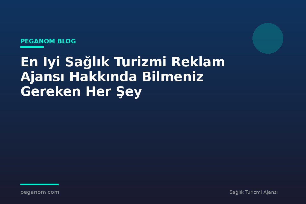 En Iyi Sağlık Turizmi Reklam Ajansı Hakkında Bilmeniz Gereken Her Şey