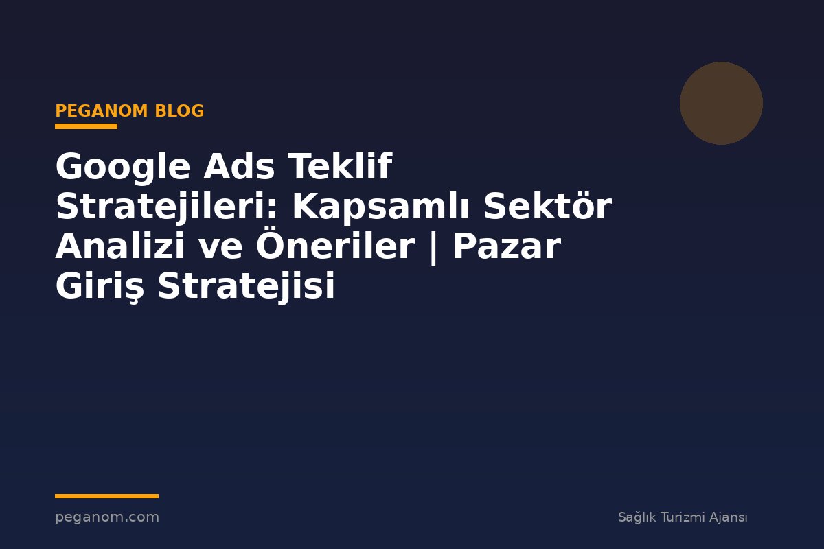 Google Ads Teklif Stratejileri: Kapsamlı Sektör Analizi ve Öneriler | Pazar Giriş Stratejisi