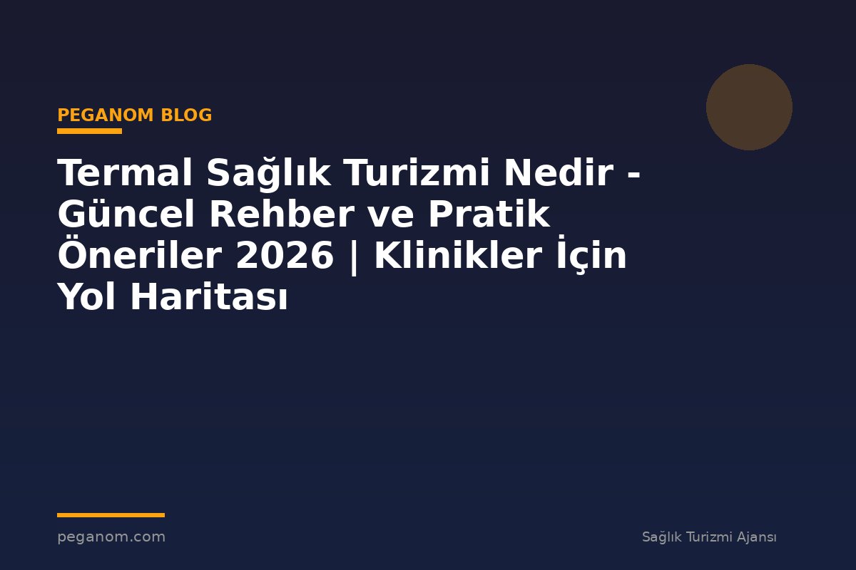 Termal Sağlık Turizmi Nedir - Güncel Rehber ve Pratik Öneriler 2026 | Klinikler İçin Yol Haritası