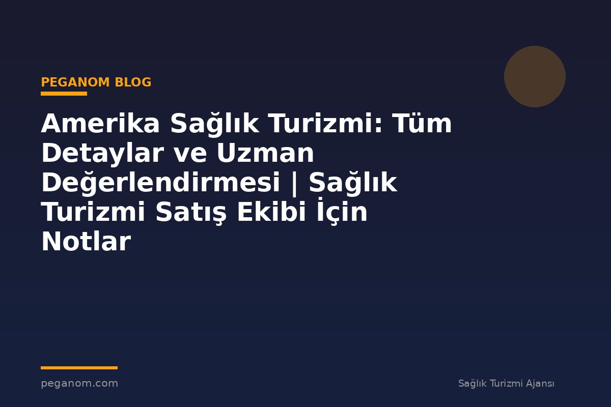 Amerika Sağlık Turizmi: Tüm Detaylar ve Uzman Değerlendirmesi | Sağlık Turizmi Satış Ekibi İçin Notlar