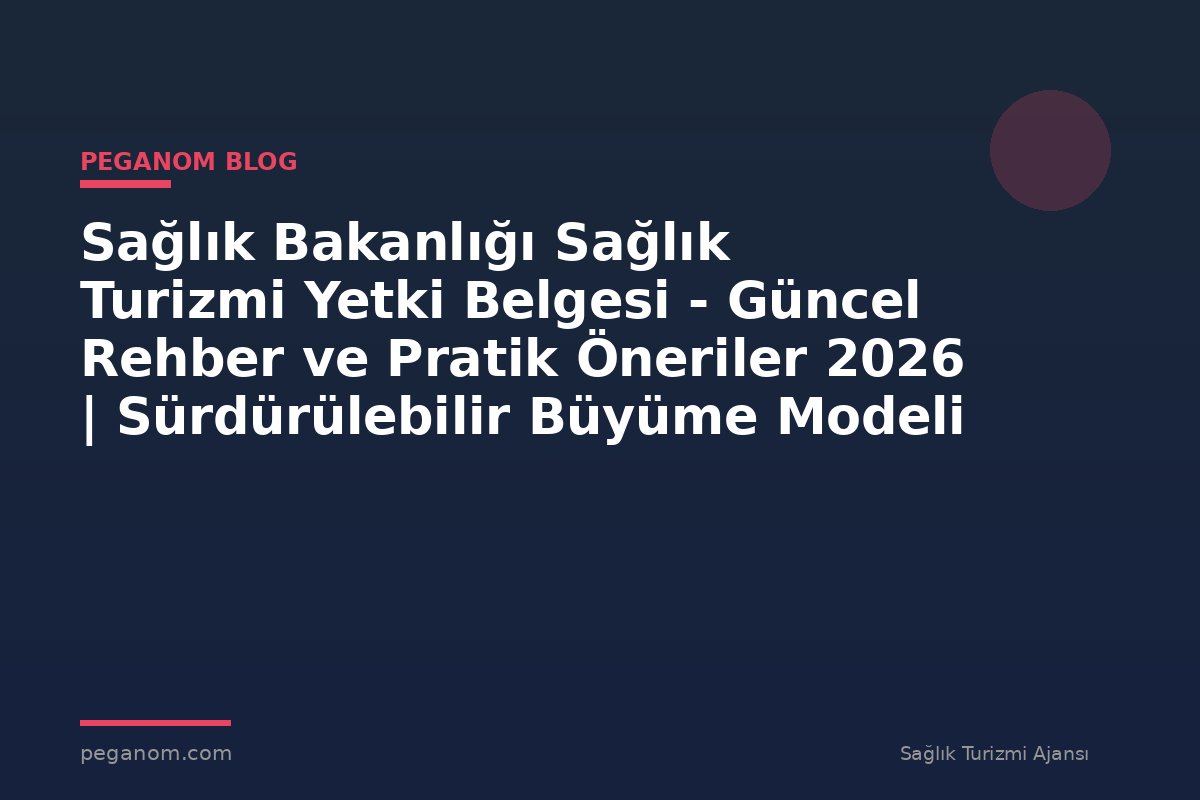 Sağlık Bakanlığı Sağlık Turizmi Yetki Belgesi - Güncel Rehber ve Pratik Öneriler 2026 | Sürdürülebilir Büyüme Modeli