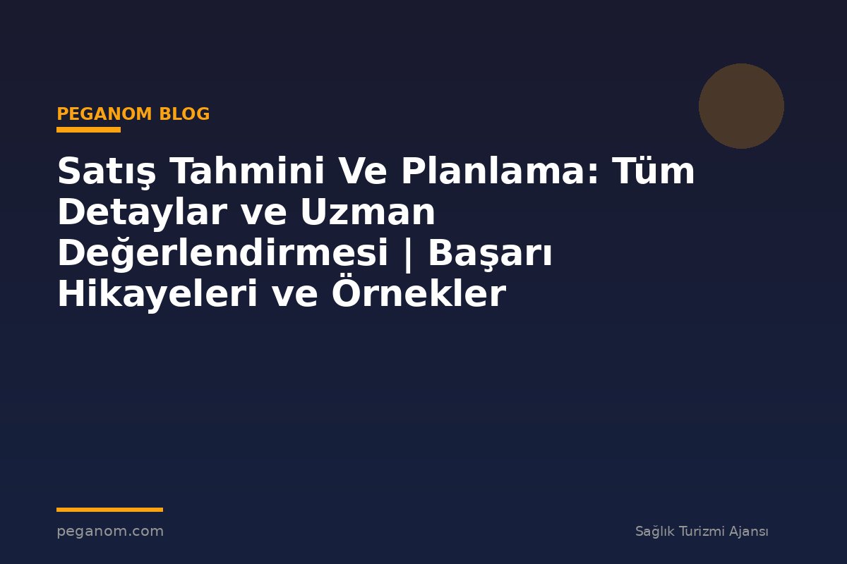 Satış Tahmini Ve Planlama: Tüm Detaylar ve Uzman Değerlendirmesi | Başarı Hikayeleri ve Örnekler