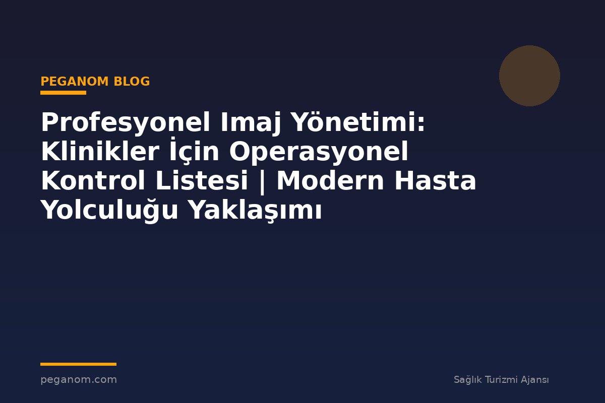 Profesyonel Imaj Yönetimi: Klinikler İçin Operasyonel Kontrol Listesi | Modern Hasta Yolculuğu Yaklaşımı