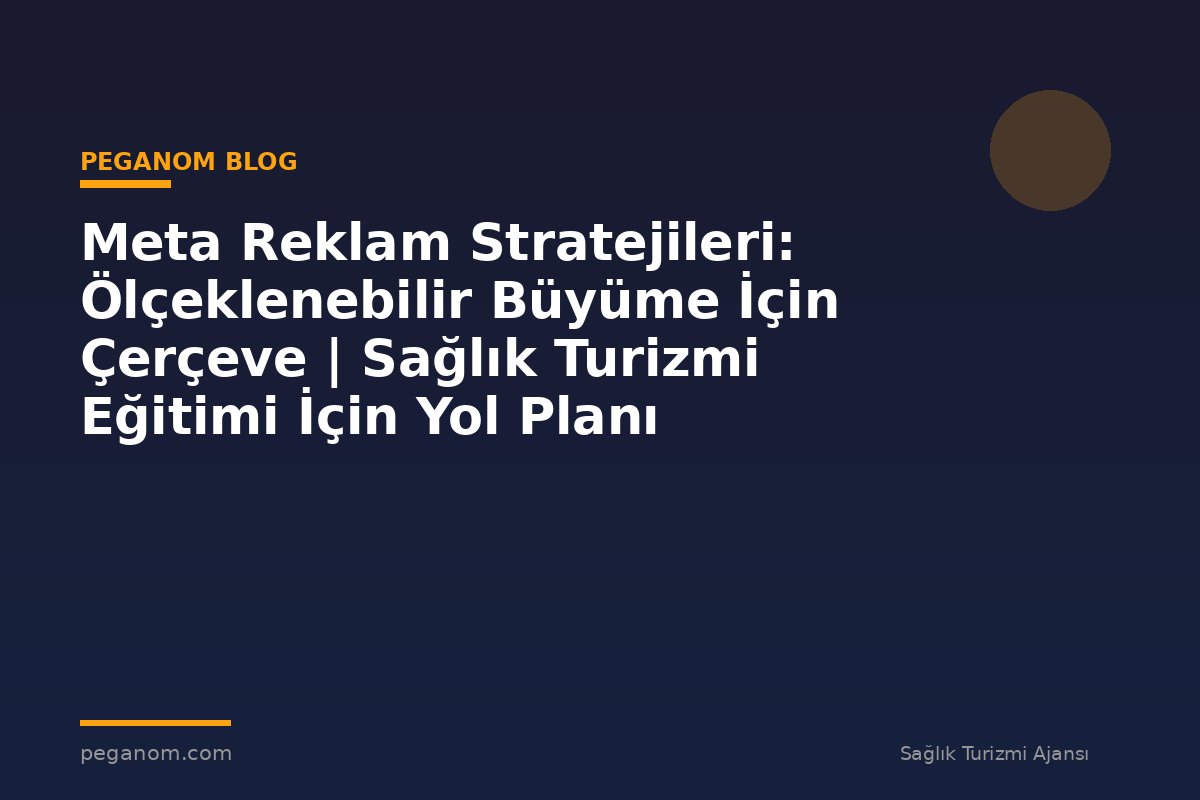 Meta Reklam Stratejileri: Ölçeklenebilir Büyüme İçin Çerçeve | Sağlık Turizmi Eğitimi İçin Yol Planı