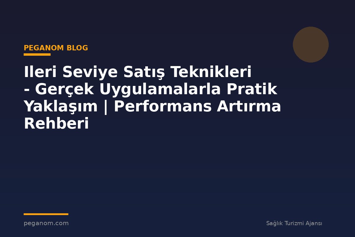 Ileri Seviye Satış Teknikleri - Gerçek Uygulamalarla Pratik Yaklaşım | Performans Artırma Rehberi