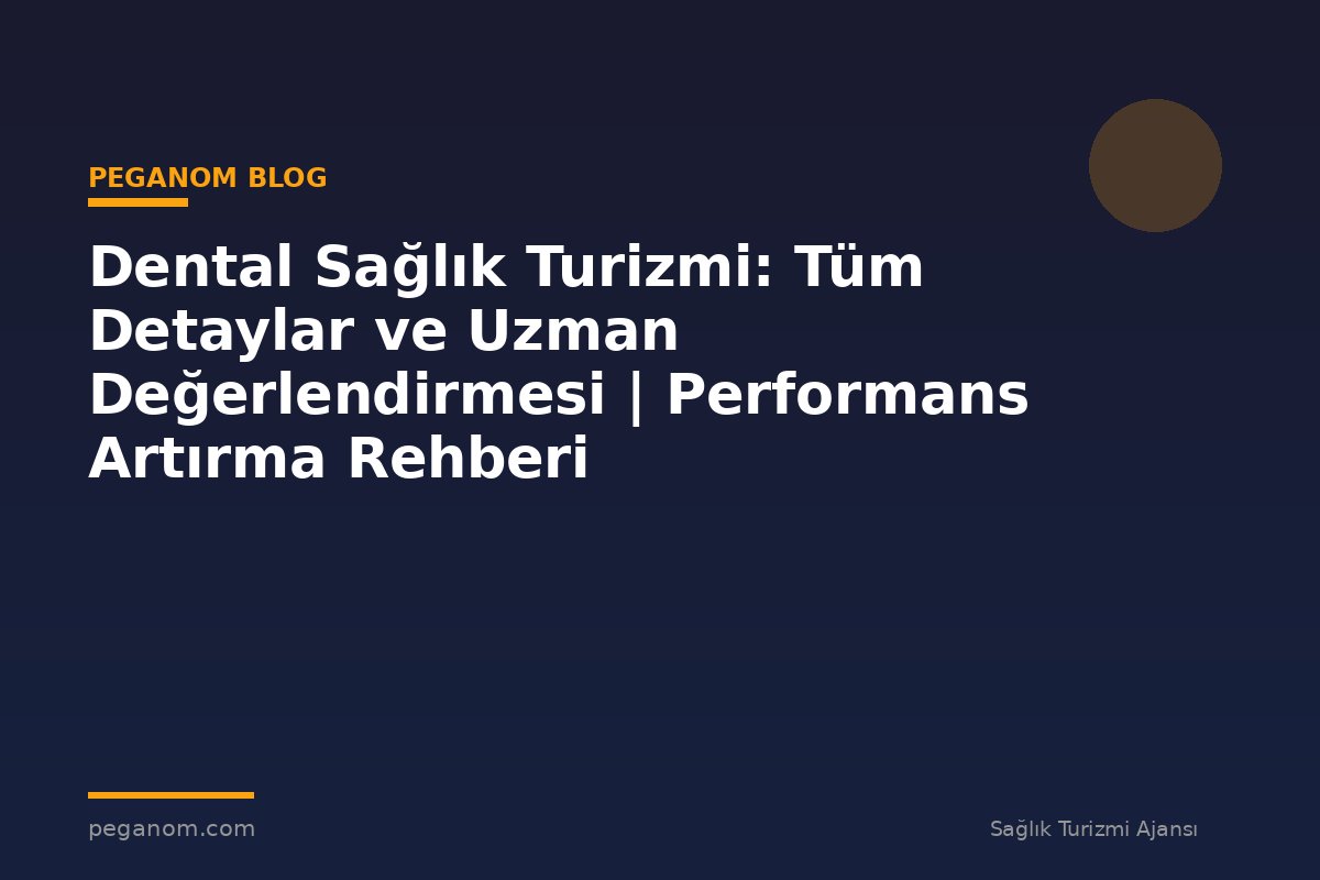 Dental Sağlık Turizmi: Tüm Detaylar ve Uzman Değerlendirmesi | Performans Artırma Rehberi