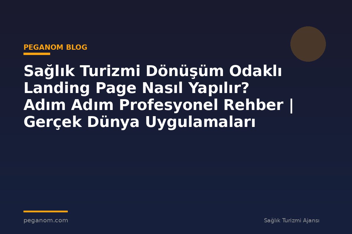 Sağlık Turizmi Dönüşüm Odaklı Landing Page Nasıl Yapılır? Adım Adım Profesyonel Rehber | Gerçek Dünya Uygulamaları