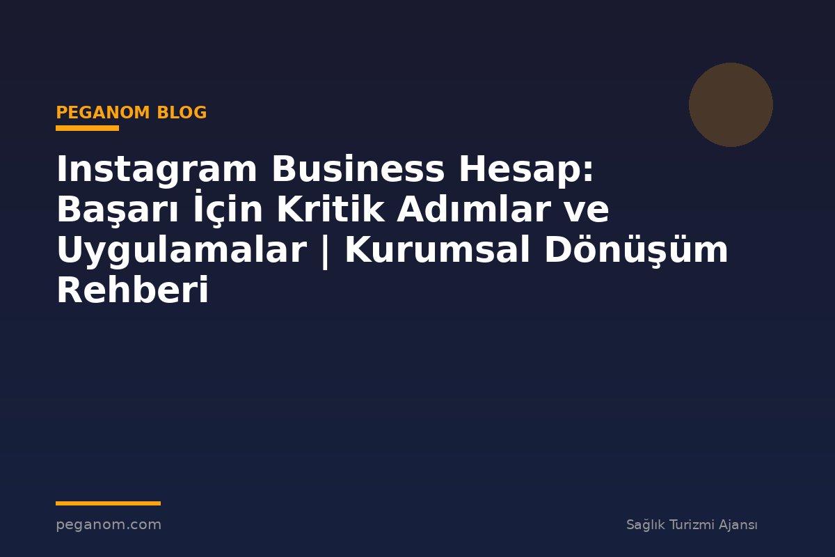 Instagram Business Hesap: Başarı İçin Kritik Adımlar ve Uygulamalar | Kurumsal Dönüşüm Rehberi