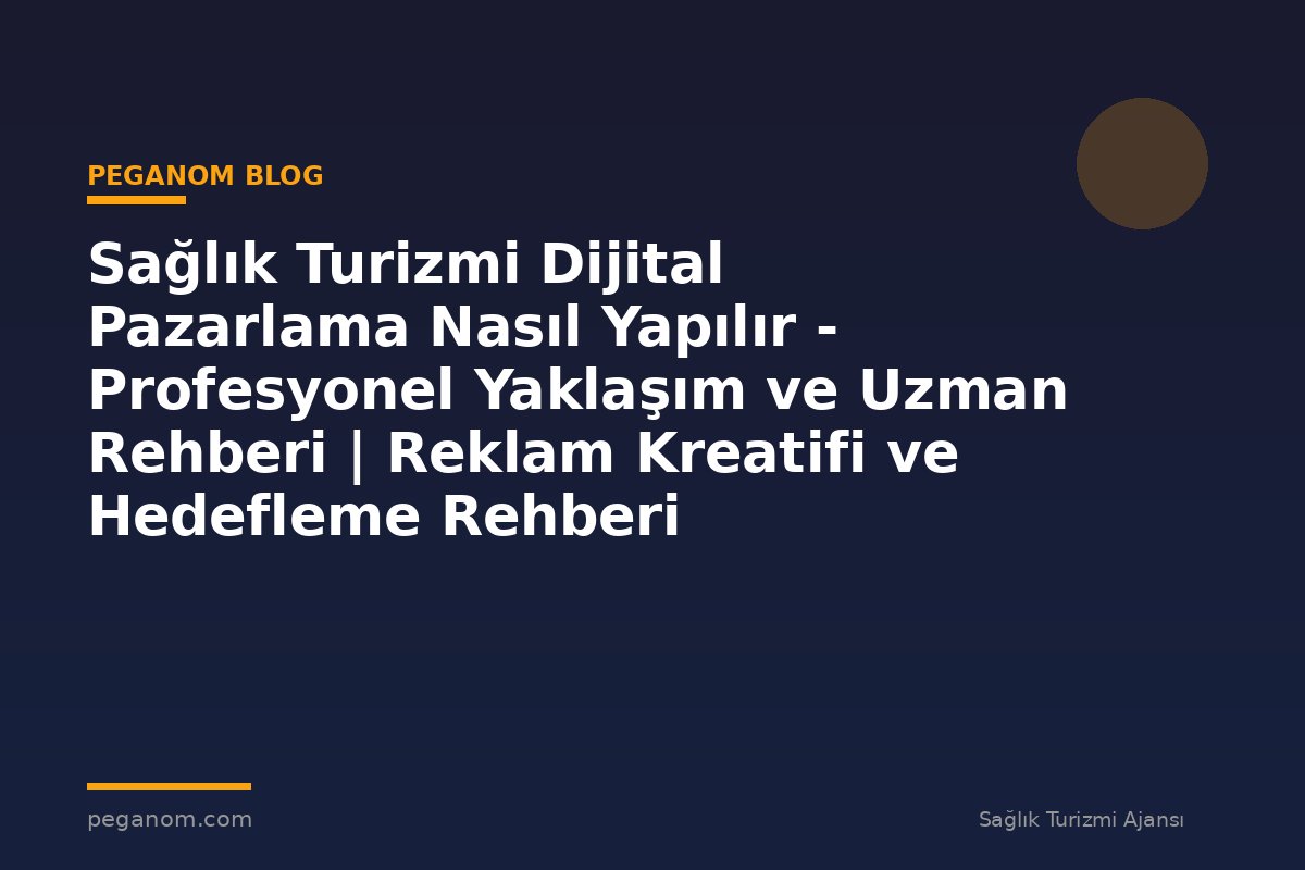Sağlık Turizmi Dijital Pazarlama Nasıl Yapılır - Profesyonel Yaklaşım ve Uzman Rehberi | Reklam Kreatifi ve Hedefleme Rehberi