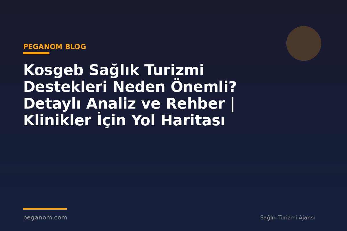 Kosgeb Sağlık Turizmi Destekleri Neden Önemli? Detaylı Analiz ve Rehber | Klinikler İçin Yol Haritası