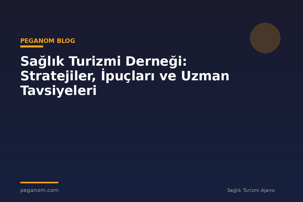 Sağlık Turizmi Derneği: Stratejiler, İpuçları ve Uzman Tavsiyeleri